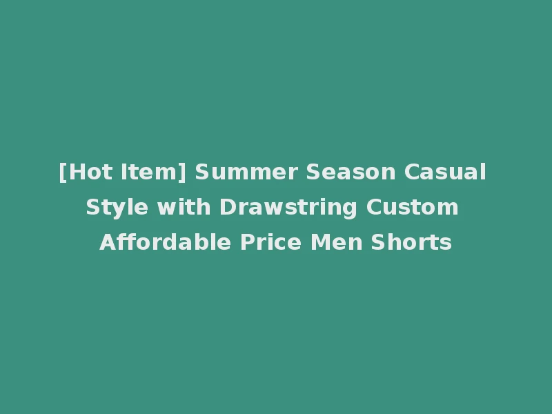[Hot Item] Summer Season Casual Style with Drawstring Custom Affordable Price Men Shorts