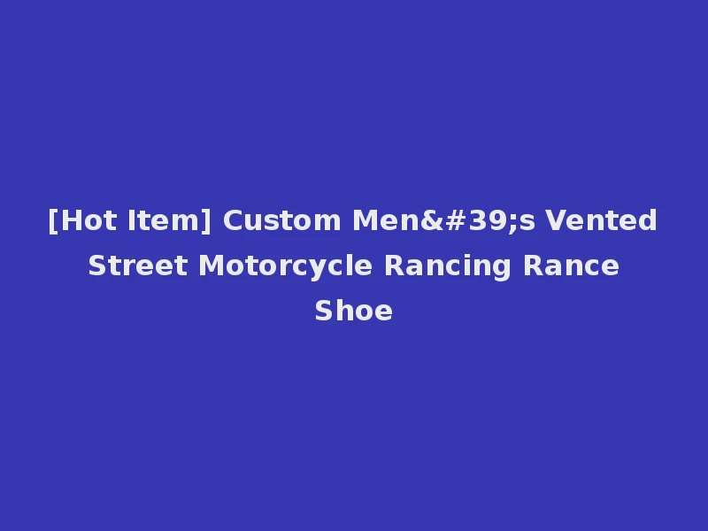 [Hot Item] Custom Men's Vented Street Motorcycle Rancing Rance Shoe