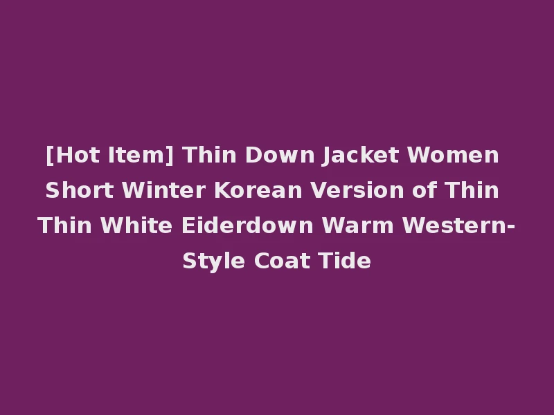 [Hot Item] Thin Down Jacket Women Short Winter Korean Version of Thin Thin White Eiderdown Warm Western-Style Coat Tide