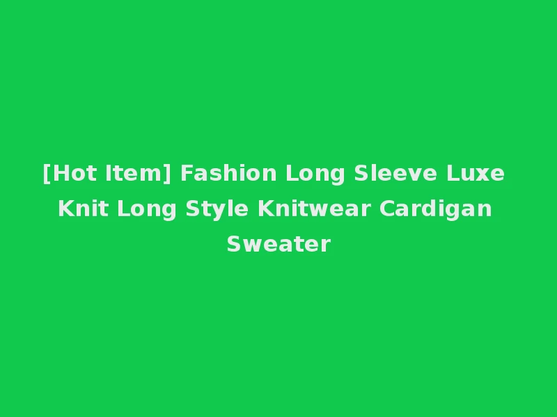 [Hot Item] Fashion Long Sleeve Luxe Knit Long Style Knitwear Cardigan Sweater