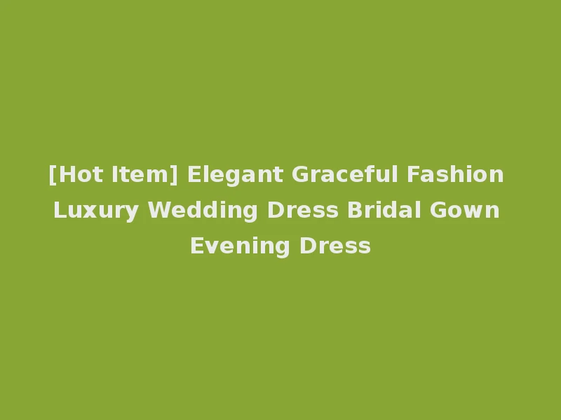 [Hot Item] Elegant Graceful Fashion Luxury Wedding Dress Bridal Gown Evening Dress
