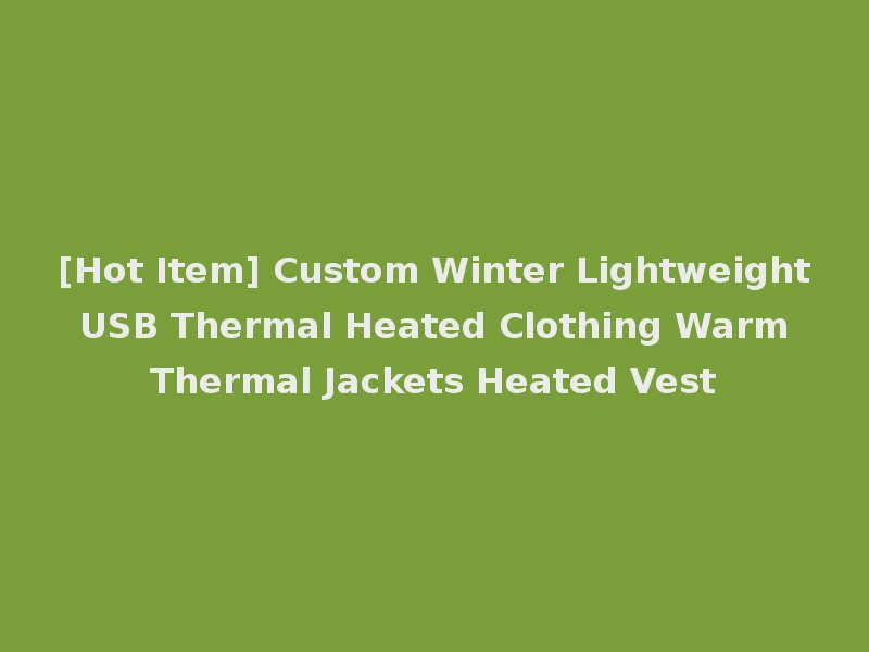 [Hot Item] Custom Winter Lightweight USB Thermal Heated Clothing Warm Thermal Jackets Heated Vest