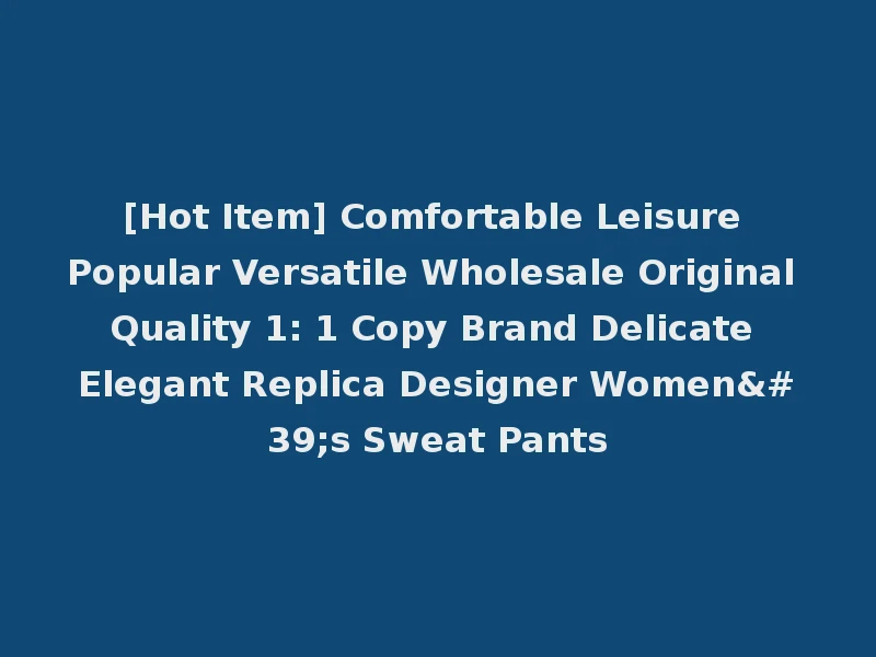 [Hot Item] Comfortable Leisure Popular Versatile Wholesale Original Quality 1: 1 Copy Brand Delicate Elegant Replica Designer Women's Sweat Pants