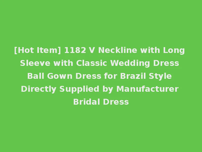 [Hot Item] 1182 V Neckline with Long Sleeve with Classic Wedding Dress Ball Gown Dress for Brazil Style Directly Supplied by Manufacturer Bridal Dress