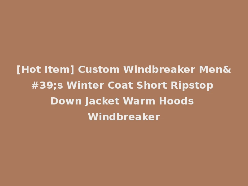 [Hot Item] Custom Windbreaker Men's Winter Coat Short Ripstop Down Jacket Warm Hoods Windbreaker