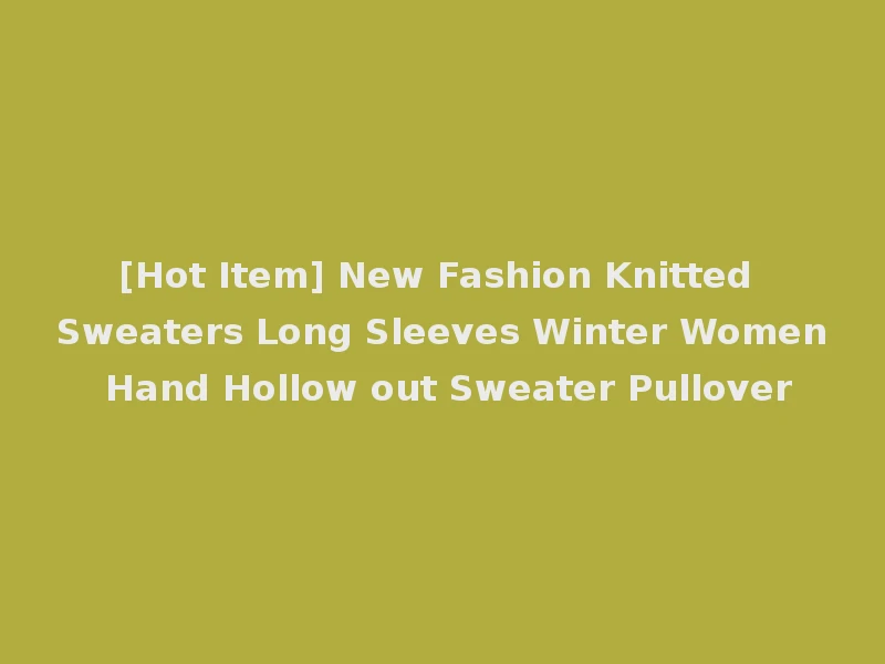 [Hot Item] New Fashion Knitted Sweaters Long Sleeves Winter Women Hand Hollow out Sweater Pullover