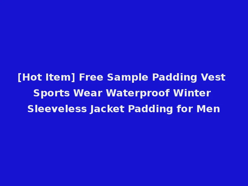 [Hot Item] Free Sample Padding Vest Sports Wear Waterproof Winter Sleeveless Jacket Padding for Men