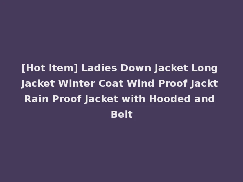 [Hot Item] Ladies Down Jacket Long Jacket Winter Coat Wind Proof Jackt Rain Proof Jacket with Hooded and Belt