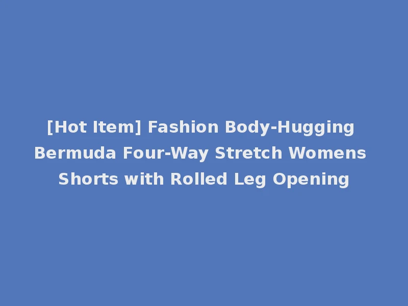 [Hot Item] Fashion Body-Hugging Bermuda Four-Way Stretch Womens Shorts with Rolled Leg Opening