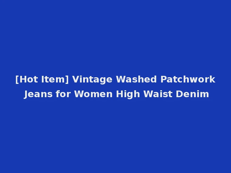 [Hot Item] Vintage Washed Patchwork Jeans for Women High Waist Denim