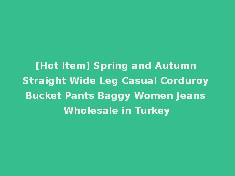 [Hot Item] Spring and Autumn Straight Wide Leg Casual Corduroy Bucket Pants Baggy Women Jeans Wholesale in Turkey