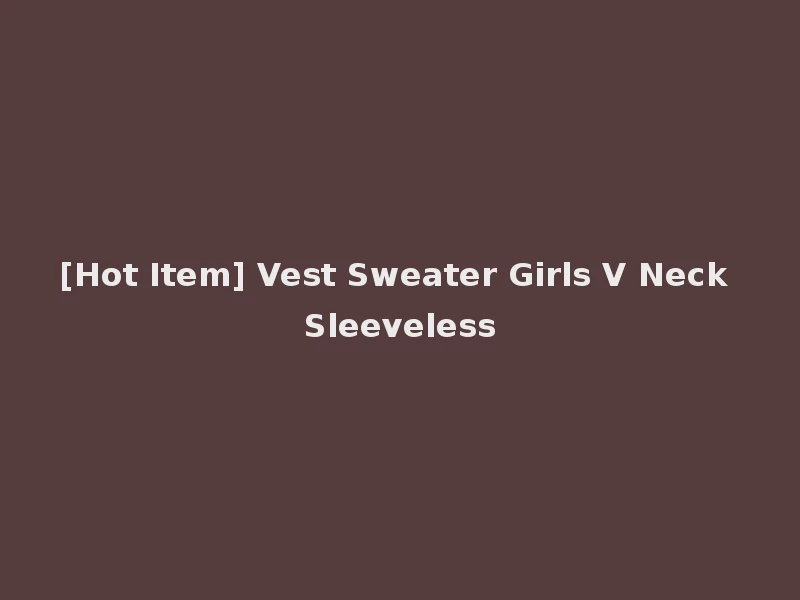 [Hot Item] Vest Sweater Girls V Neck Sleeveless