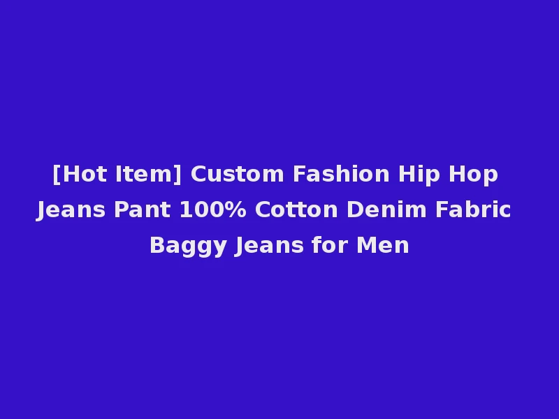 [Hot Item] Custom Fashion Hip Hop Jeans Pant 100% Cotton Denim Fabric Baggy Jeans for Men