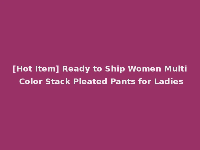 [Hot Item] Ready to Ship Women Multi Color Stack Pleated Pants for Ladies