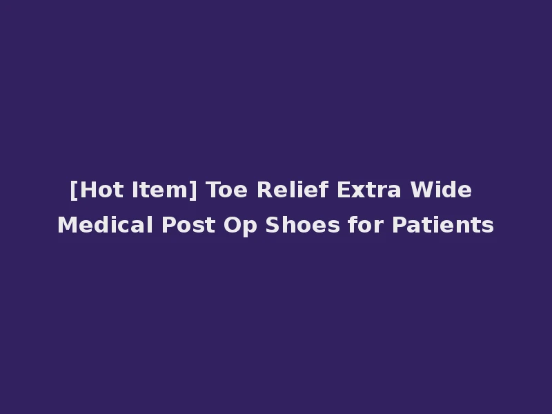[Hot Item] Toe Relief Extra Wide Medical Post Op Shoes for Patients