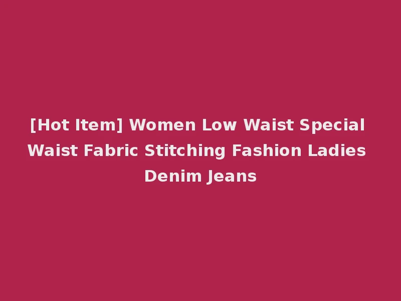 [Hot Item] Women Low Waist Special Waist Fabric Stitching Fashion Ladies Denim Jeans