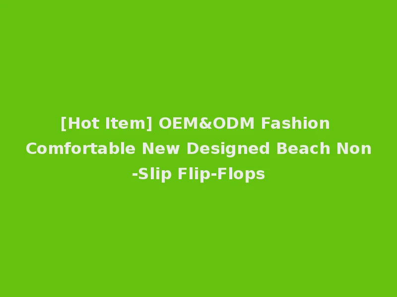 [Hot Item] OEM&ODM Fashion Comfortable New Designed Beach Non-Slip Flip-Flops