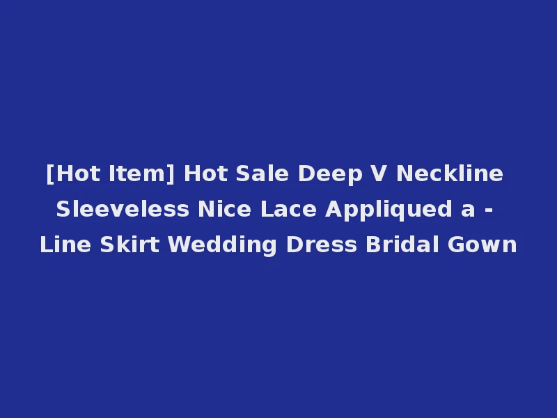 [Hot Item] Hot Sale Deep V Neckline Sleeveless Nice Lace Appliqued a - Line Skirt Wedding Dress Bridal Gown