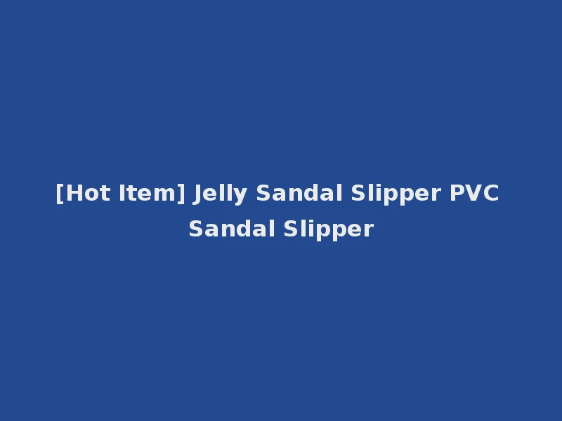 [Hot Item] Jelly Sandal Slipper PVC Sandal Slipper