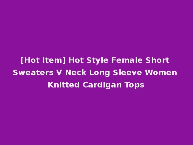 [Hot Item] Hot Style Female Short Sweaters V Neck Long Sleeve Women Knitted Cardigan Tops