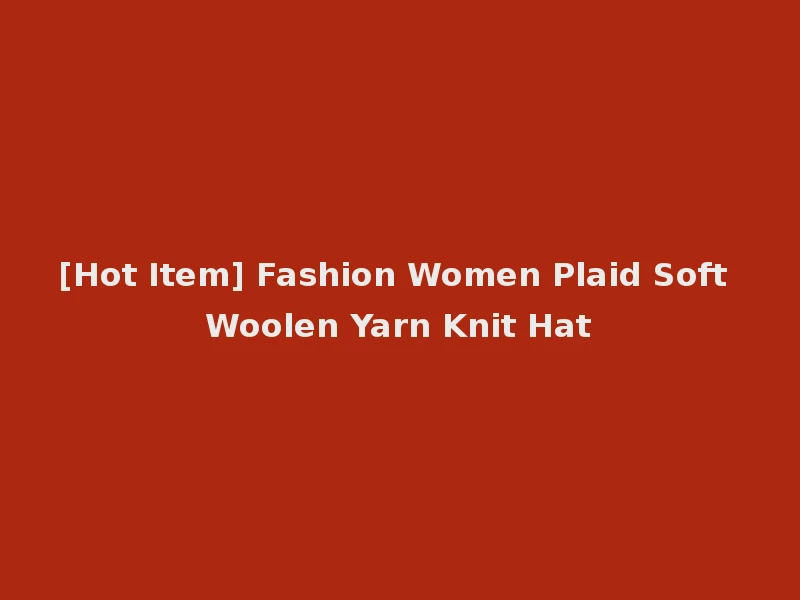 [Hot Item] Fashion Women Plaid Soft Woolen Yarn Knit Hat