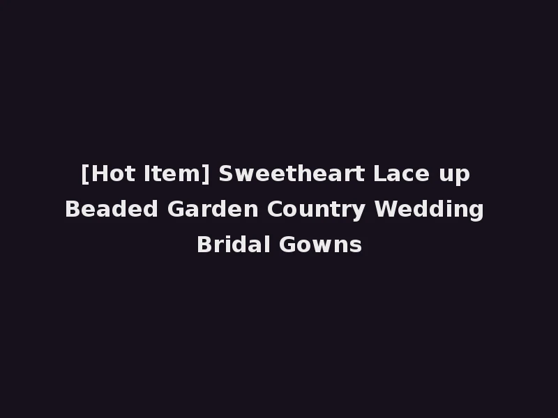 [Hot Item] Sweetheart Lace up Beaded Garden Country Wedding Bridal Gowns