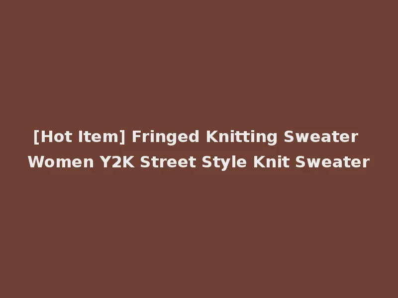 [Hot Item] Fringed Knitting Sweater Women Y2K Street Style Knit Sweater