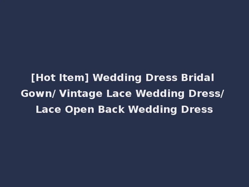 [Hot Item] Wedding Dress Bridal Gown/ Vintage Lace Wedding Dress/ Lace Open Back Wedding Dress