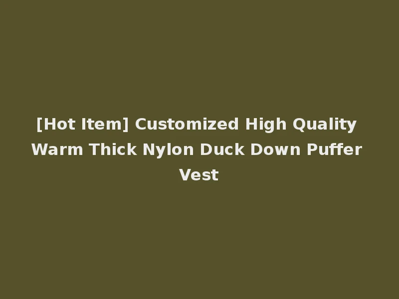 [Hot Item] Customized High Quality Warm Thick Nylon Duck Down Puffer Vest
