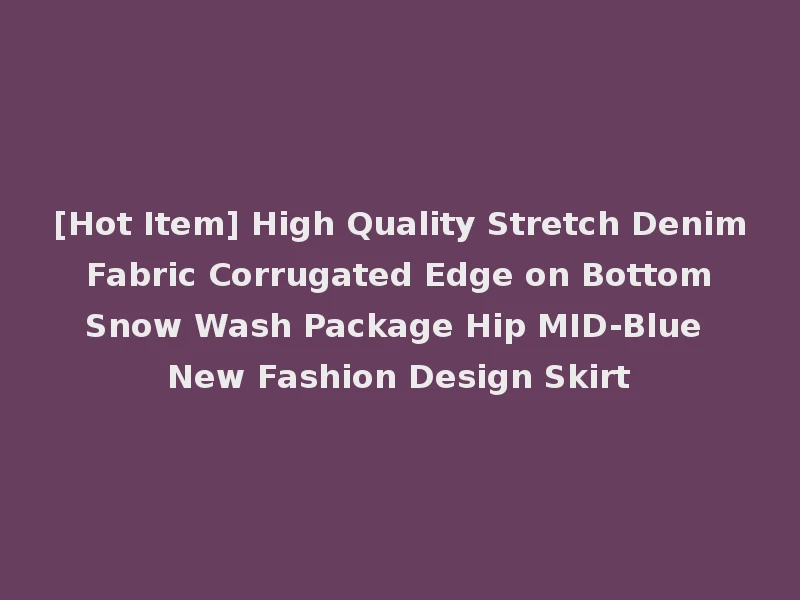 [Hot Item] High Quality Stretch Denim Fabric Corrugated Edge on Bottom Snow Wash Package Hip MID-Blue New Fashion Design Skirt