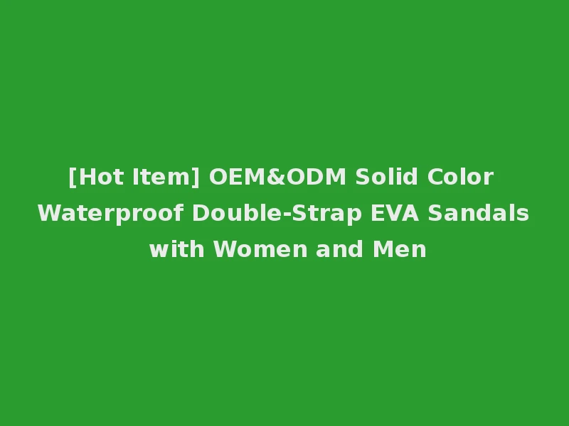 [Hot Item] OEM&ODM Solid Color Waterproof Double-Strap EVA Sandals with Women and Men