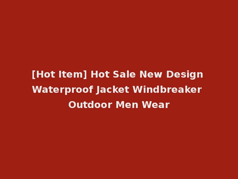 [Hot Item] Hot Sale New Design Waterproof Jacket Windbreaker Outdoor Men Wear