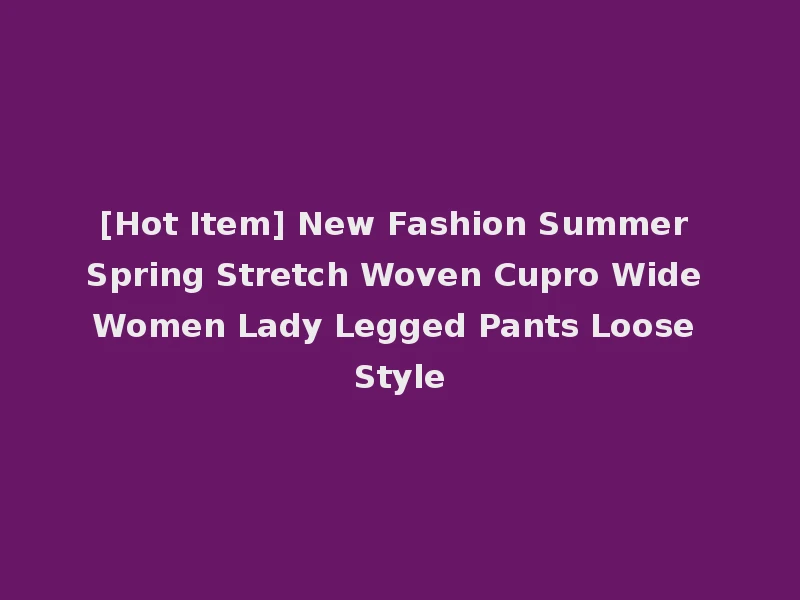 [Hot Item] New Fashion Summer Spring Stretch Woven Cupro Wide Women Lady Legged Pants Loose Style