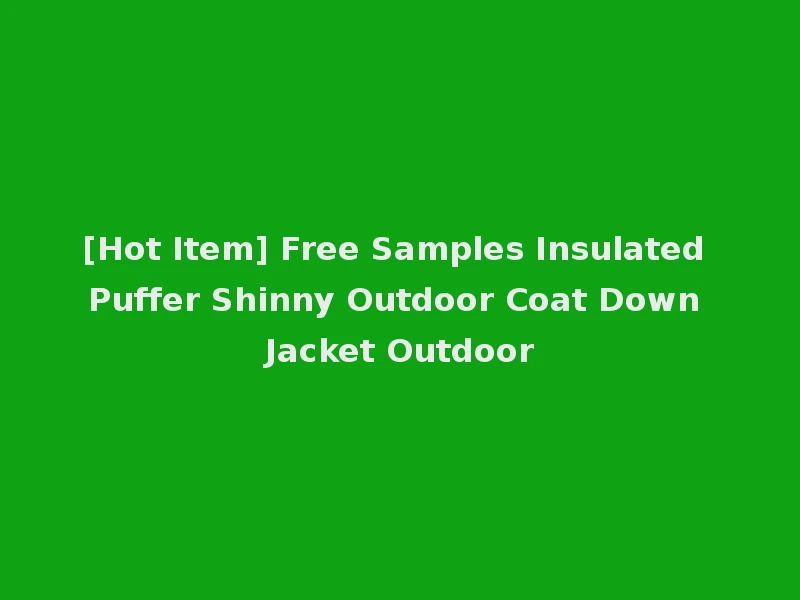 [Hot Item] Free Samples Insulated Puffer Shinny Outdoor Coat Down Jacket Outdoor