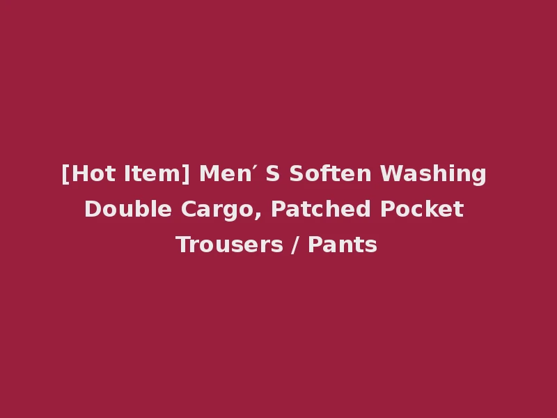 [Hot Item] Men′ S Soften Washing Double Cargo, Patched Pocket Trousers / Pants