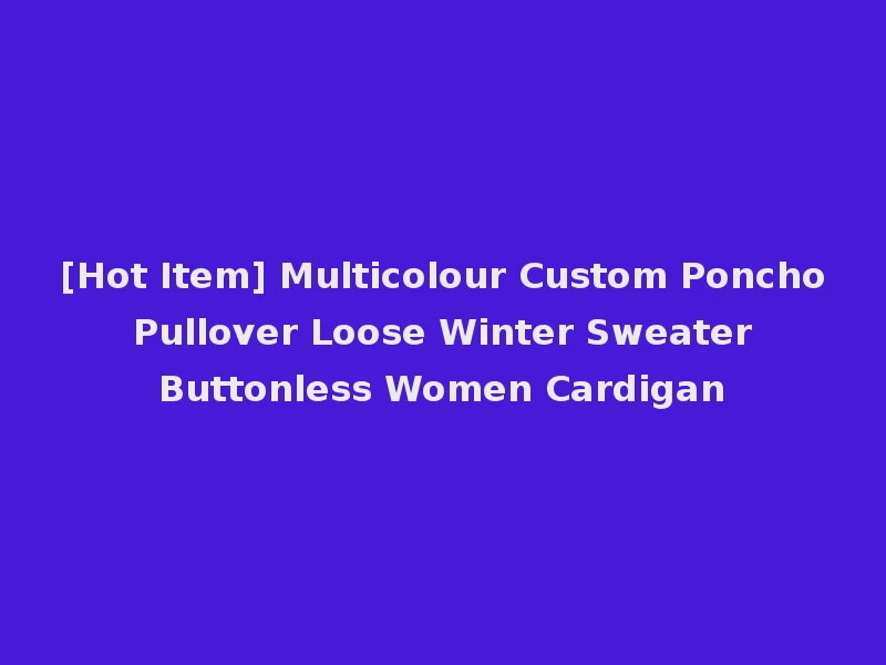 [Hot Item] Multicolour Custom Poncho Pullover Loose Winter Sweater Buttonless Women Cardigan