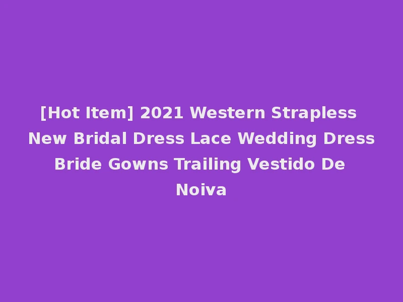 [Hot Item] 2021 Western Strapless New Bridal Dress Lace Wedding Dress Bride Gowns Trailing Vestido De Noiva