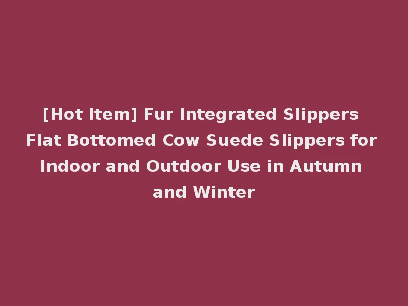 [Hot Item] Fur Integrated Slippers Flat Bottomed Cow Suede Slippers for Indoor and Outdoor Use in Autumn and Winter