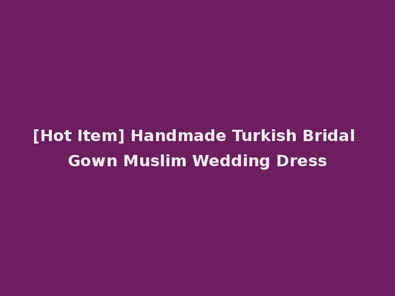 [Hot Item] Handmade Turkish Bridal Gown Muslim Wedding Dress