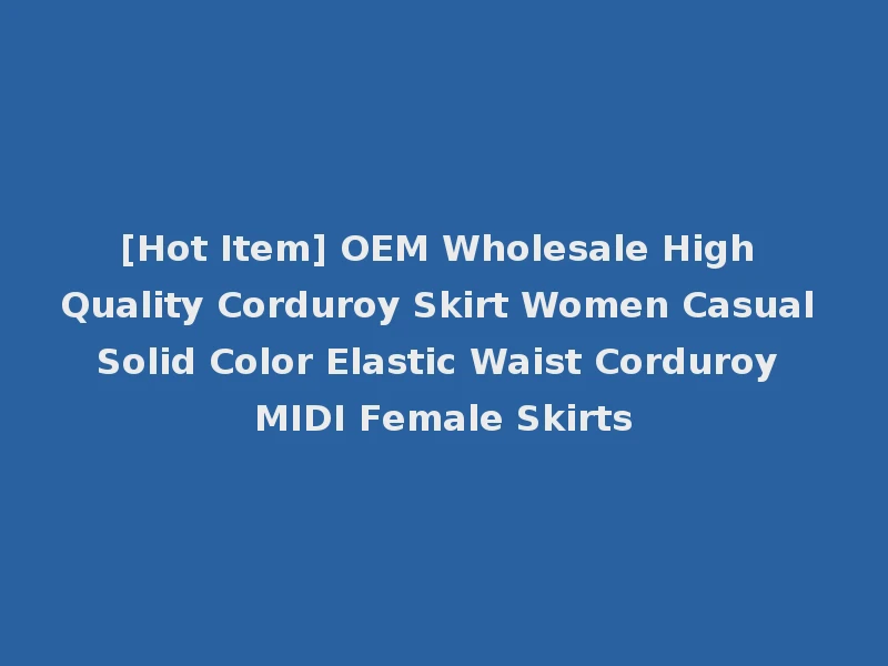[Hot Item] OEM Wholesale High Quality Corduroy Skirt Women Casual Solid Color Elastic Waist Corduroy MIDI Female Skirts