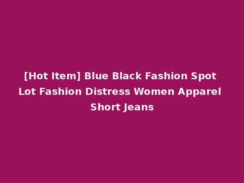 [Hot Item] Blue Black Fashion Spot Lot Fashion Distress Women Apparel Short Jeans
