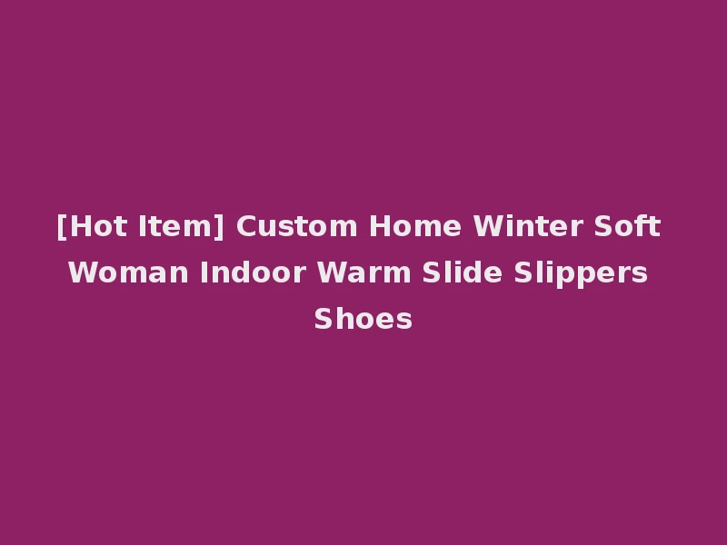 [Hot Item] Custom Home Winter Soft Woman Indoor Warm Slide Slippers Shoes