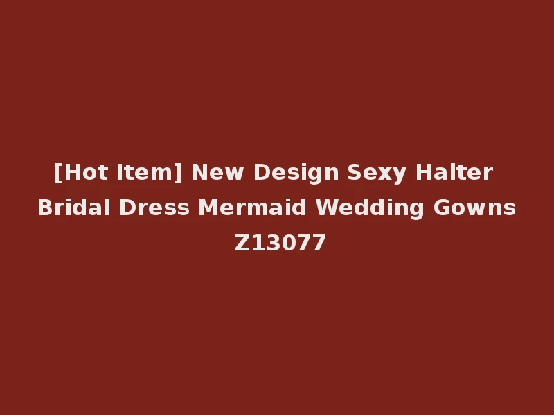 [Hot Item] New Design Sexy Halter Bridal Dress Mermaid Wedding Gowns Z13077