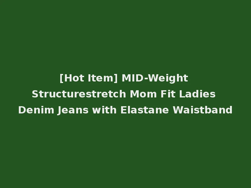 [Hot Item] MID-Weight Structurestretch Mom Fit Ladies Denim Jeans with Elastane Waistband