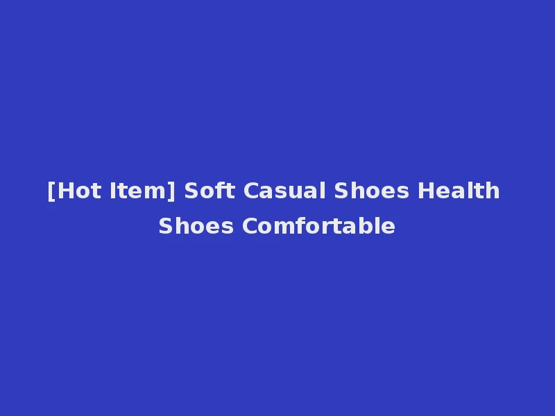 [Hot Item] Soft Casual Shoes Health Shoes Comfortable