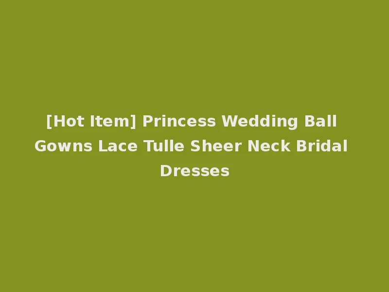 [Hot Item] Princess Wedding Ball Gowns Lace Tulle Sheer Neck Bridal Dresses