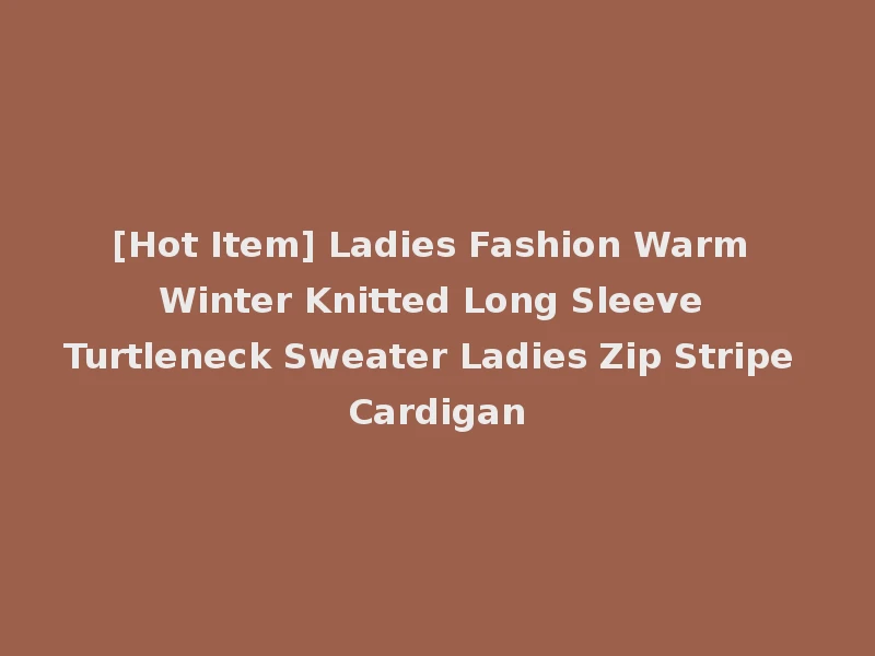 [Hot Item] Ladies Fashion Warm Winter Knitted Long Sleeve Turtleneck Sweater Ladies Zip Stripe Cardigan