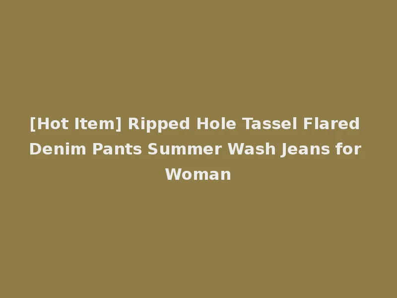 [Hot Item] Ripped Hole Tassel Flared Denim Pants Summer Wash Jeans for Woman