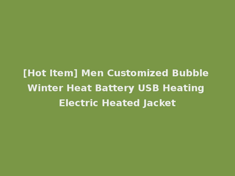 [Hot Item] Men Customized Bubble Winter Heat Battery USB Heating Electric Heated Jacket