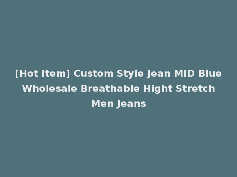 [Hot Item] Custom Style Jean MID Blue Wholesale Breathable Hight Stretch Men Jeans